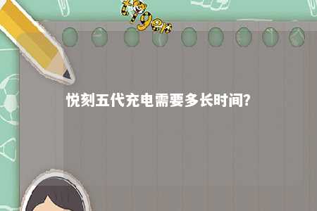 悦刻五代充电需要多长时间	？ 